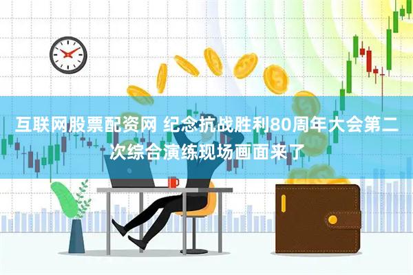 互联网股票配资网 纪念抗战胜利80周年大会第二次综合演练现场画面来了