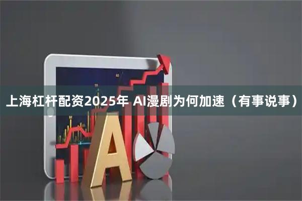 上海杠杆配资2025年 AI漫剧为何加速（有事说事）