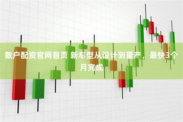 散户配资官网首页 新车型从设计到量产，最快3个月完成