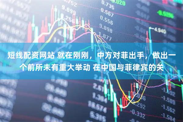 短线配资网站 就在刚刚，中方对菲出手，做出一个前所未有重大举动 在中国与菲律宾的关