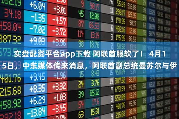 实盘配资平台app下载 阿联酋服软了！ 4月15日，中东媒体传来消息，阿联酋副总统曼苏尔与伊
