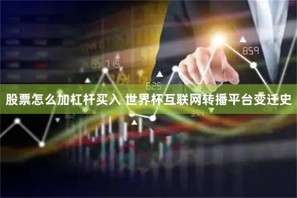 股票怎么加杠杆买入 世界杯互联网转播平台变迁史