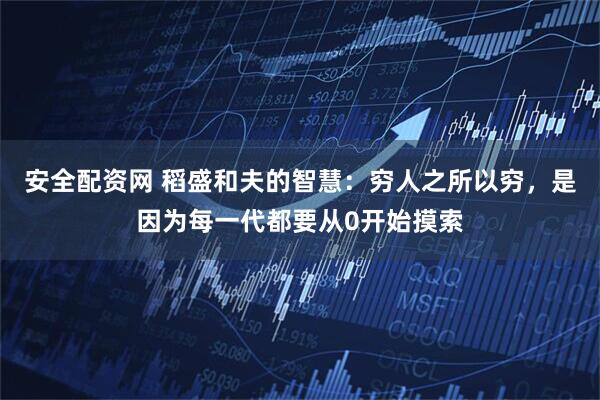 安全配资网 稻盛和夫的智慧：穷人之所以穷，是因为每一代都要从0开始摸索