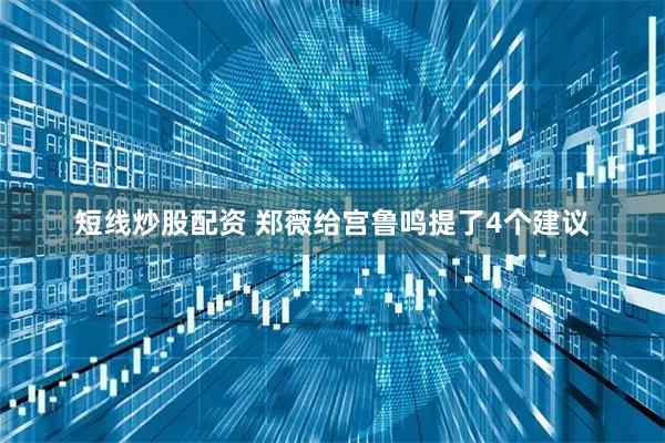短线炒股配资 郑薇给宫鲁鸣提了4个建议